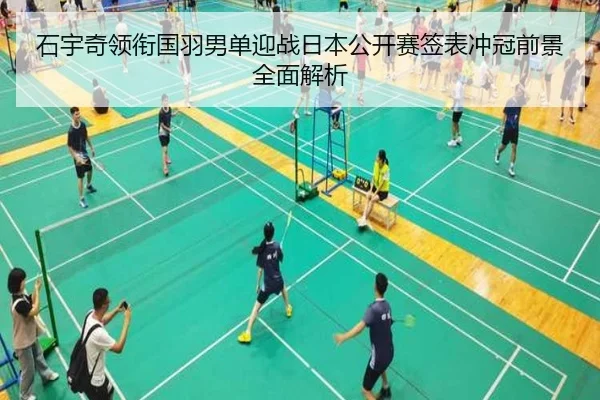 石宇奇领衔国羽男单迎战日本公开赛签表冲冠前景全面解析