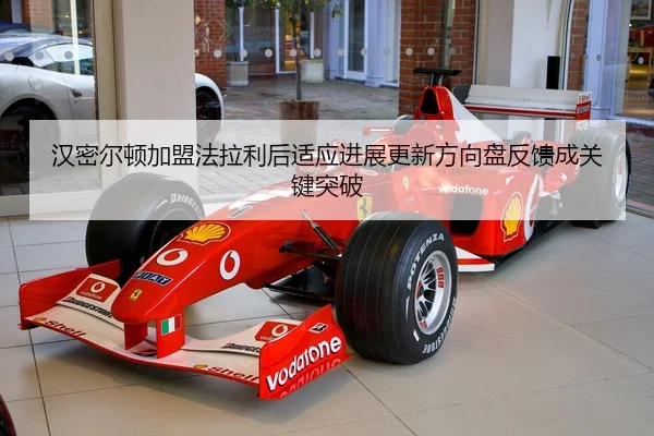 汉密尔顿加盟法拉利后适应进展更新方向盘反馈成关键突破
